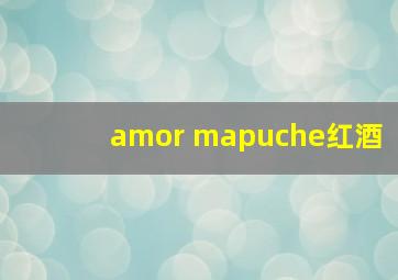 amor mapuche红酒